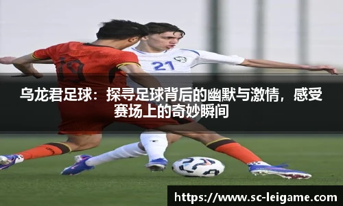 乌龙君足球：探寻足球背后的幽默与激情，感受赛场上的奇妙瞬间